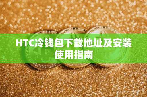 HTC冷钱包下载地址及安装使用指南