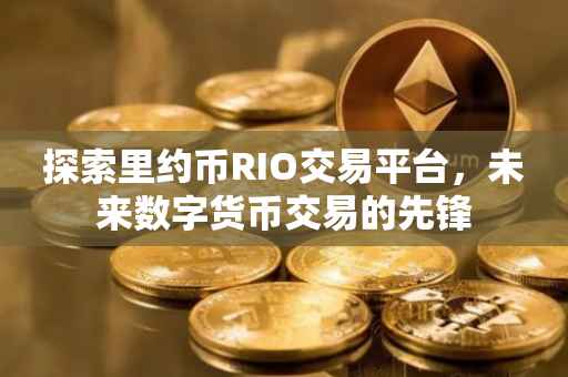 探索里约币RIO交易平台，未来数字货币交易的先锋