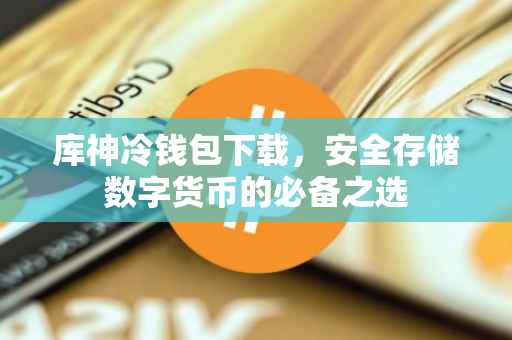 库神冷钱包下载，安全存储数字货币的必备之选