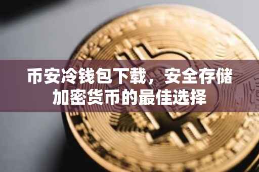 币安冷钱包下载，安全存储加密货币的最佳选择