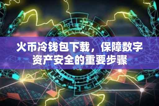 火币冷钱包下载，保障数字资产安全的重要步骤