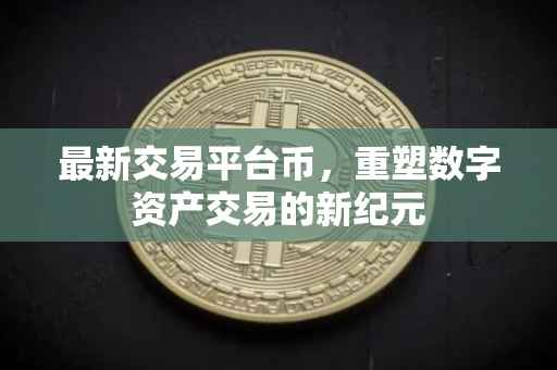 最新交易平台币，重塑数字资产交易的新纪元