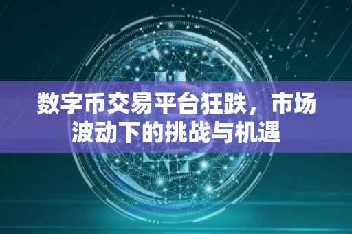 数字币交易平台狂跌，市场波动下的挑战与机遇