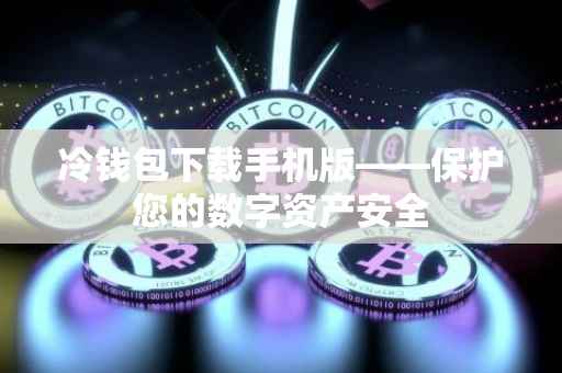 冷钱包下载手机版——保护您的数字资产安全