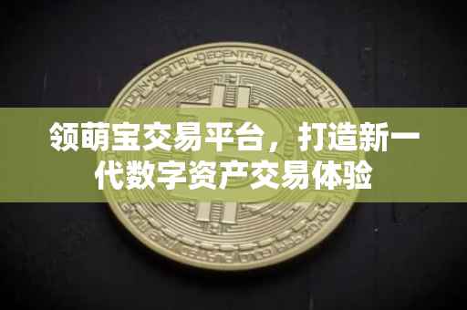 领萌宝交易平台，打造新一代数字资产交易体验