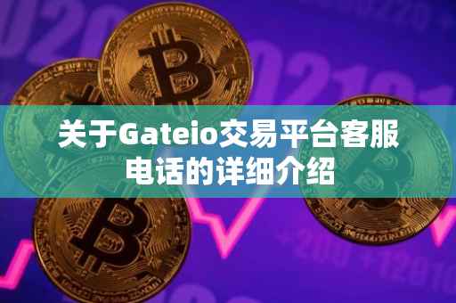 关于Gateio交易平台客服电话的详细介绍