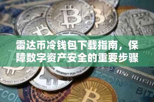 雷达币冷钱包下载指南，保障数字资产安全的重要步骤