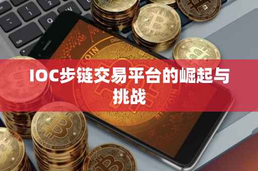 IOC步链交易平台的崛起与挑战