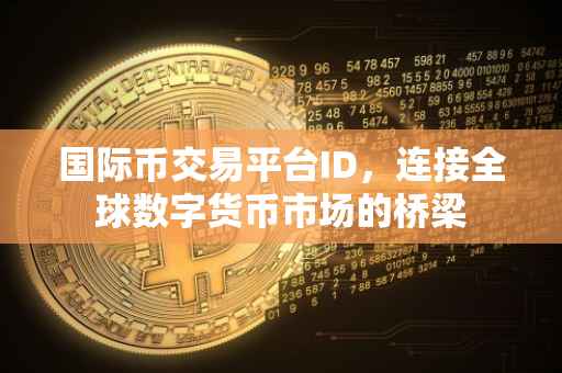 国际币交易平台ID，连接全球数字货币市场的桥梁