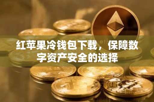 红苹果冷钱包下载，保障数字资产安全的选择
