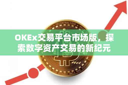 OKEx交易平台市场版，探索数字资产交易的新纪元