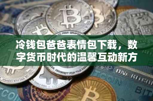 冷钱包爸爸表情包下载，数字货币时代的温馨互动新方式