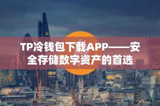 TP冷钱包下载APP——安全存储数字资产的首选