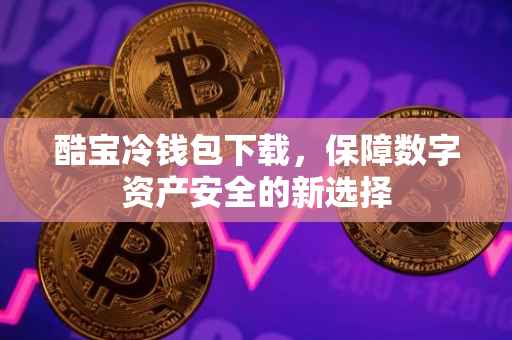 酷宝冷钱包下载，保障数字资产安全的新选择