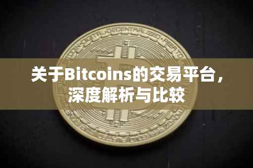 关于Bitcoins的交易平台，深度解析与比较