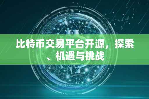 比特币交易平台开源，探索、机遇与挑战