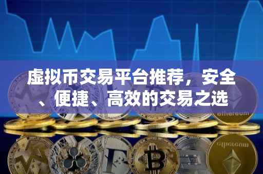 虚拟币交易平台推荐，安全、便捷、高效的交易之选