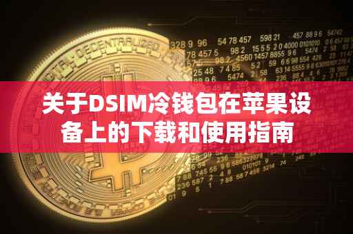 关于DSIM冷钱包在苹果设备上的下载和使用指南