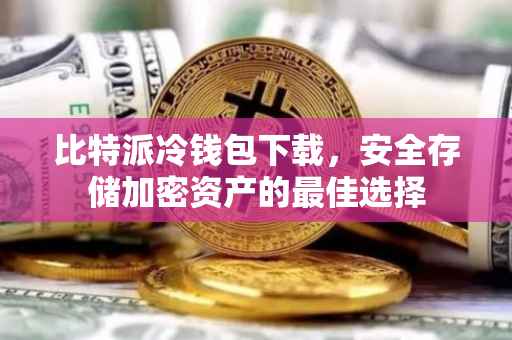比特派冷钱包下载，安全存储加密资产的最佳选择