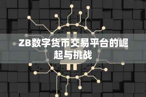 ZB数字货币交易平台的崛起与挑战