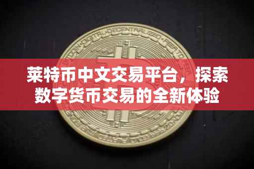 莱特币中文交易平台，探索数字货币交易的全新体验