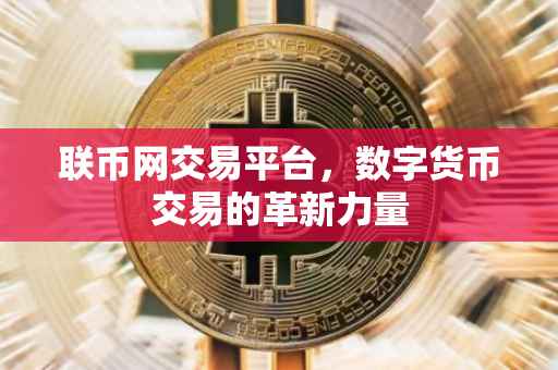 联币网交易平台，数字货币交易的革新力量
