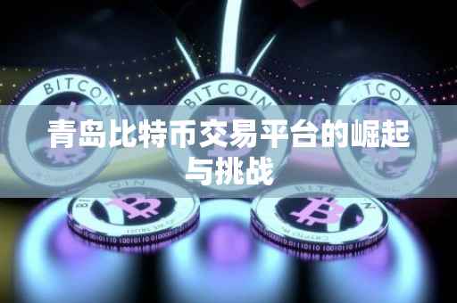 青岛比特币交易平台的崛起与挑战