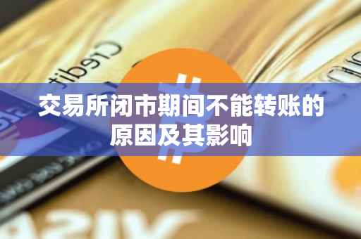 交易所闭市期间不能转账的原因及其影响