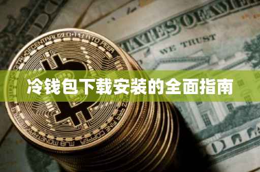 冷钱包下载安装的全面指南