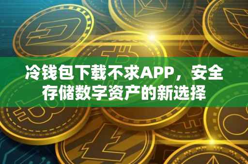 冷钱包下载不求APP，安全存储数字资产的新选择