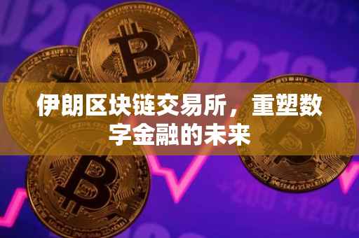 伊朗区块链交易所，重塑数字金融的未来
