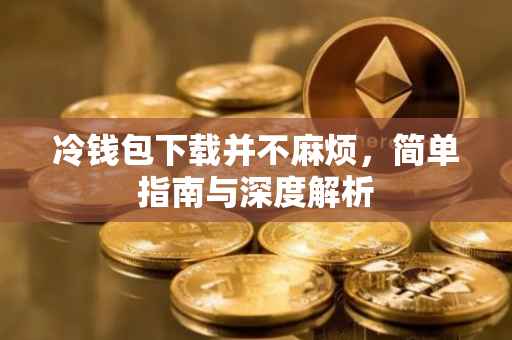 冷钱包下载并不麻烦，简单指南与深度解析