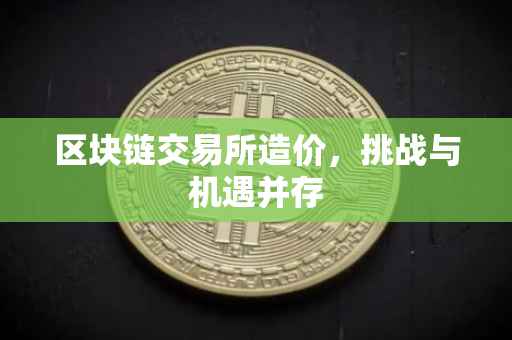 区块链交易所造价，挑战与机遇并存