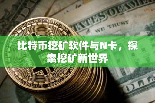 比特币挖矿软件与N卡，探索挖矿新世界