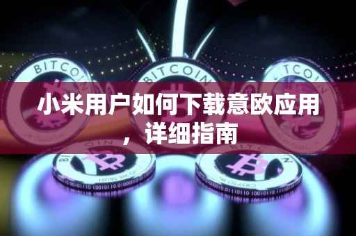 小米用户如何下载意欧应用，详细指南