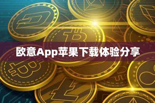 欧意App苹果下载体验分享