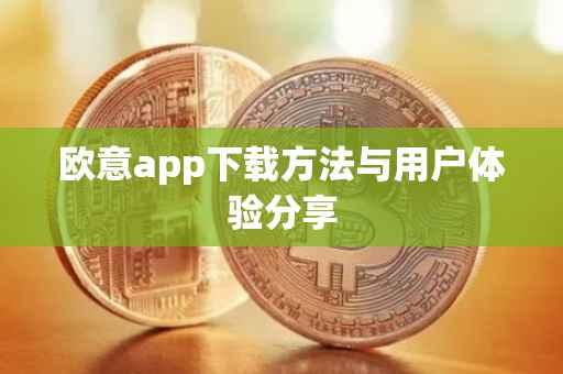 欧意app下载方法与用户体验分享