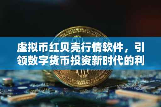 虚拟币红贝壳行情软件，引领数字货币投资新时代的利器
