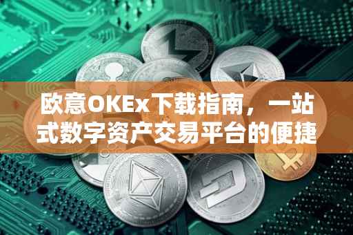 欧意OKEx下载指南，一站式数字资产交易平台的便捷获取方式