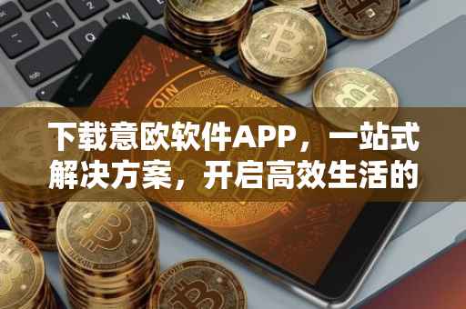 下载意欧软件APP，一站式解决方案，开启高效生活的新篇章