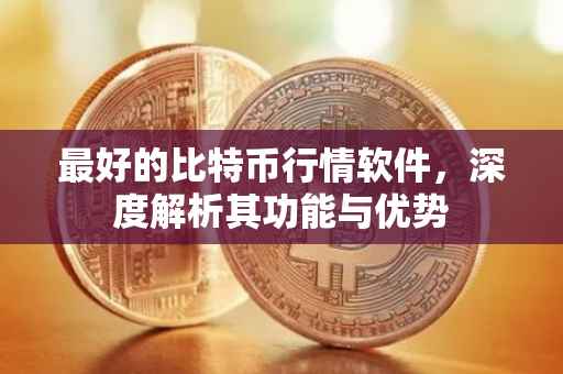 最好的比特币行情软件，深度解析其功能与优势