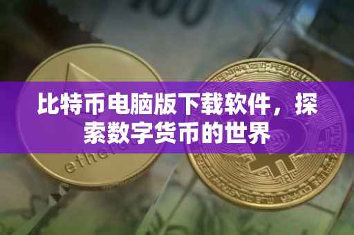比特币电脑版下载软件，探索数字货币的世界