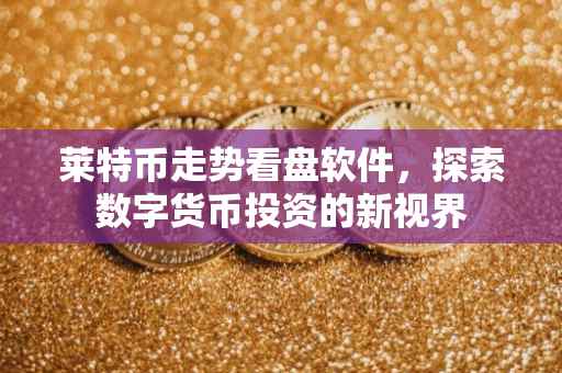 莱特币走势看盘软件，探索数字货币投资的新视界