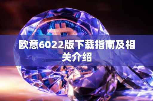 欧意6022版下载指南及相关介绍