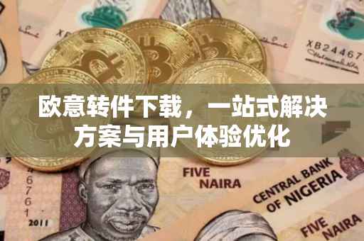 欧意转件下载，一站式解决方案与用户体验优化
