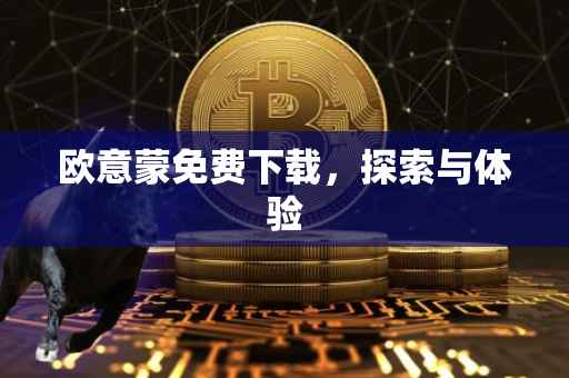 欧意蒙免费下载，探索与体验