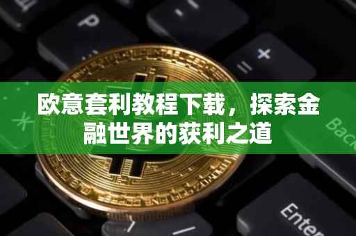 欧意套利教程下载，探索金融世界的获利之道