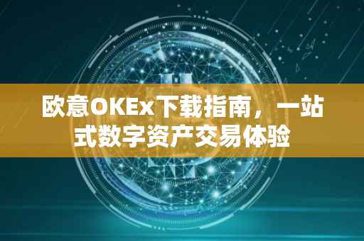欧意OKEx下载指南，一站式数字资产交易体验
