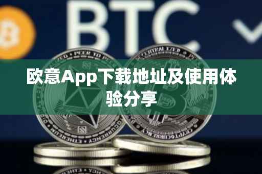 欧意App下载地址及使用体验分享