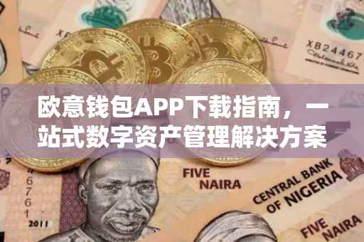 欧意钱包APP下载指南，一站式数字资产管理解决方案